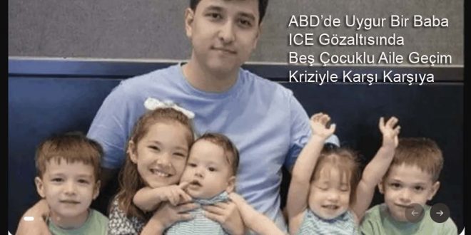 ABD’de Uygur Bir Baba ICE Gözaltısında: Beş Çocuklu Aile Geçim Kriziyle Karşı Karşıya