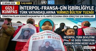 TÜRKİYE’NİN ULUSAL GÜVENLİĞİNİ HEDEF ALAN İNTERPOL, FRANSA VE ÇİN OPERASYONLARI. Doğu Türkistan Derneklerini 14 yıl cezaya götüren süreç…