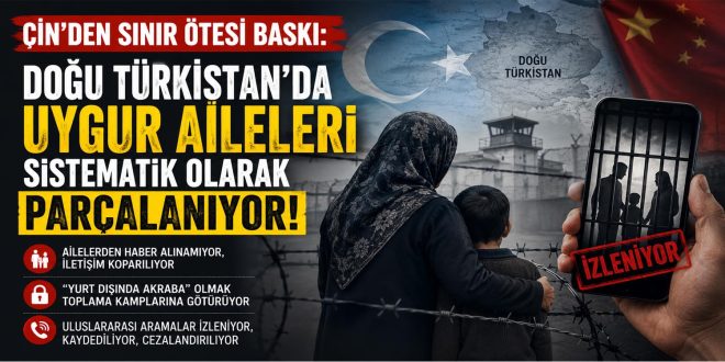 Çin’den Sınır Ötesi Baskı: Doğu Türkistan’da Uygur Aileleri Sistematik Olarak Parçalanıyor!